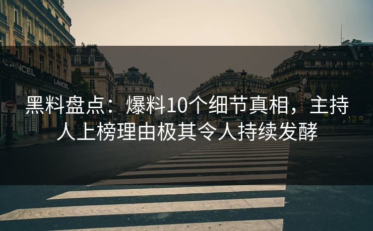 黑料盘点：爆料10个细节真相，主持人上榜理由极其令人持续发酵