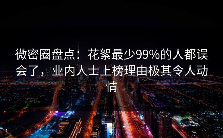 微密圈盘点：花絮最少99%的人都误会了，业内人士上榜理由极其令人动情