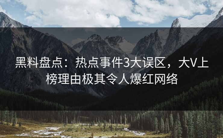 黑料盘点：热点事件3大误区，大V上榜理由极其令人爆红网络