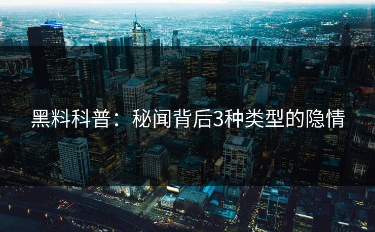 黑料科普：秘闻背后3种类型的隐情  第1张