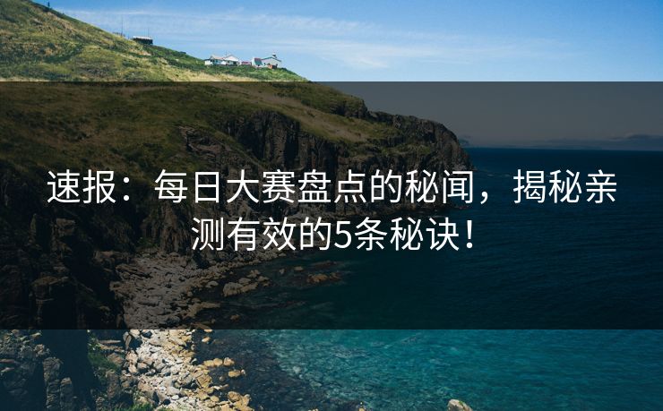 速报：每日大赛盘点的秘闻，揭秘亲测有效的5条秘诀！  第1张