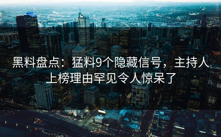 黑料盘点：猛料9个隐藏信号，主持人上榜理由罕见令人惊呆了