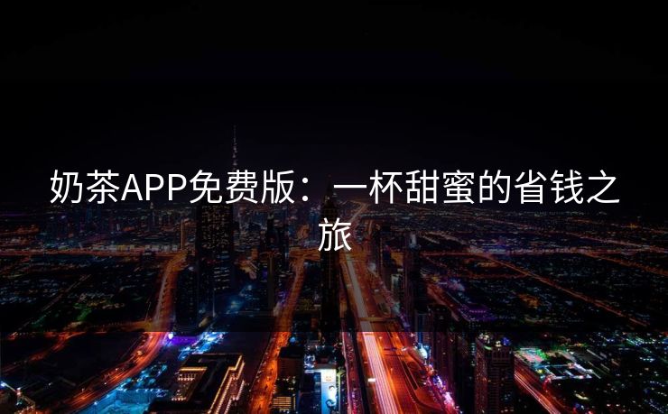 奶茶APP免费版：一杯甜蜜的省钱之旅