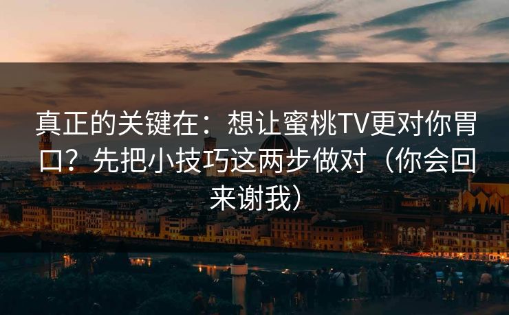 真正的关键在：想让蜜桃TV更对你胃口？先把小技巧这两步做对（你会回来谢我）